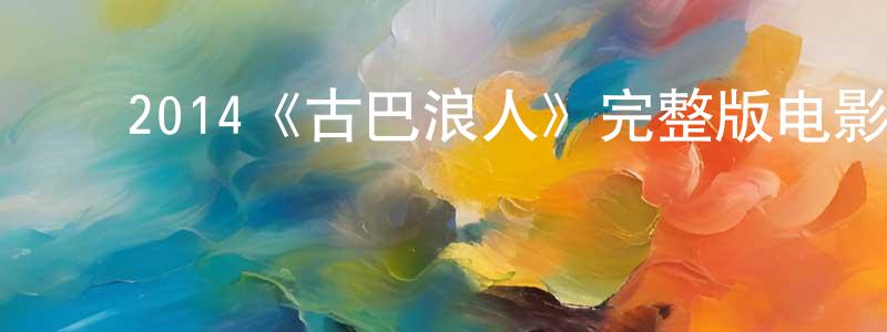 陈思妍的动漫综艺大全,2014《古巴浪人》完整版电影/在线观看/百度云-美剧天堂